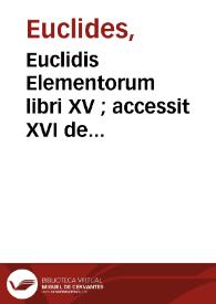 Euclidis Elementorum libri XV ; accessit XVI de solidorû regularium cuiuslibet intra quodlibet comparatione : omnes perspicuis demonstrationibus, accuratisq[ue] scholijs illustrati | Biblioteca Virtual Miguel de Cervantes