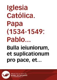 Bulla ieiuniorum, et suplicationum pro pace, et gratiarum proinde a S.D.N. plenissime concessarum | Biblioteca Virtual Miguel de Cervantes