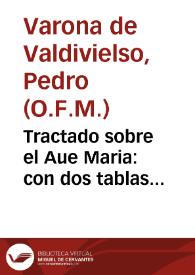 Tractado sobre el Aue Maria : con dos tablas copiosissimas de las autoridades de la Sagrada Scriptura y de los sermones de todo el año / compuesto por el Padre fray Pedro Varona de Valdiuielso... | Biblioteca Virtual Miguel de Cervantes