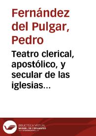 Teatro clerical, apostólico, y secular de las iglesias catedrales de España... : parte primera, contiene la historia secular, y eclesiastica de la ciudad de Palencia, y las vindicias del patron ... San Antolin, martir... / por el doctor don Pedro Fernandez de Pulgar... | Biblioteca Virtual Miguel de Cervantes