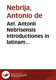 Ael. Antonii Nebrisensis Introductiones in latinam Grammaticen per eundem recognite atq[ue] exactissime correctae glossematis cum antiquo exemplari collatis... | Biblioteca Virtual Miguel de Cervantes