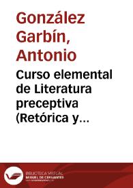 Curso elemental de Literatura preceptiva (Retórica y Poética) : explicado en el Instituto de Segunda Enseñanza de Granada / por don Antonio Gonzalez Garbin... | Biblioteca Virtual Miguel de Cervantes