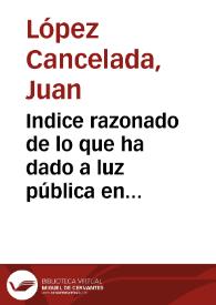 Indice razonado de lo que ha dado a luz pública en España D. Juan López Cancelada, redactor de la Gaceta de México | Biblioteca Virtual Miguel de Cervantes