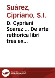 D. Cypriani Soarez ... De arte rethorica libri tres ex Aristoteles, Cicerone & Quintiliano praecipue deprompti | Biblioteca Virtual Miguel de Cervantes