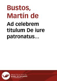 Ad celebrem titulum De iure patronatus... / de Martín de Bustos. | Biblioteca Virtual Miguel de Cervantes