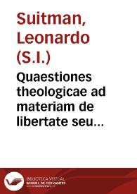 Quaestiones theologicae ad materiam de libertate seu libero arbitrio spectantes, quas in varijs suorum operum partibus dispersas dedit Angelicus Praeceptor in easdem referendae, opus...  a R.P. Leonardo Suitman... ; audiebat Paschalis Heredia ... an. 1750. | Biblioteca Virtual Miguel de Cervantes