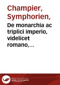 De monarchia ac triplici imperio, videlicet romano, gallico, et germanico campus, imperatorum gesta continens / [authore Symphoriano Campegio aurato equite] | Biblioteca Virtual Miguel de Cervantes