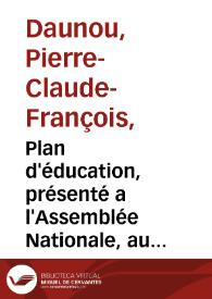 Plan d'éducation, présenté a l'Assemblée Nationale, au nom des instituteurs publics de l'Oratoire / [par C.-P.-F. Daunou] | Biblioteca Virtual Miguel de Cervantes