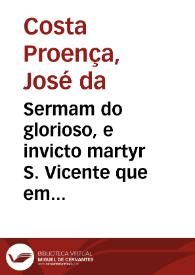 Sermam do glorioso, e invicto martyr S. Vicente que em 22 de janeiro de 1693 / prègou o beneficiado Jozeph da Costa Proença ... em a sua igreja parochial da cidade da Guarda... | Biblioteca Virtual Miguel de Cervantes
