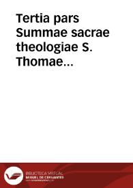Tertia pars Summae sacrae theologiae S. Thomae Aquinatis... / cum commentariis R.D.D. Thomae de Vio Caietani...; adiectum est Supplementum eiusdem Tertiae partis quam S. Thomas morte praeuentus...; accesit etiam quodlibetorum volumen omnium theologiae candidatorum gratiam... | Biblioteca Virtual Miguel de Cervantes