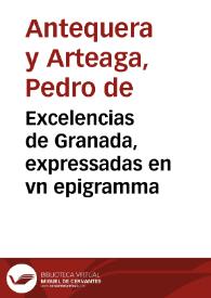 Excelencias de Granada, expressadas en vn epigramma / que compuso el doctor Don Pedro de Antequera y Arteaga ... y mandò esculpir en vna Piedra junto à la Puerta de Elvira, donde existe | Biblioteca Virtual Miguel de Cervantes