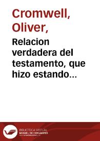 Relacion verdadera del testamento, que hizo estando cercano a su muerte, Oliuer Kromuel, protector que se intitulaua ser de los reynos de Inglaterra, Escocia, y Irlanda, donde se declara, y da cuenta de las disposiciones que dexò tocantes a la guerra, y razones de Estado, y liga con Francia contra España, y documentos que diò a su hijo el mayor, de como se auia de portar en el gouierno. Y el entierro que mando se le hiziesse / [Oliver Kromvel El Grande] | Biblioteca Virtual Miguel de Cervantes