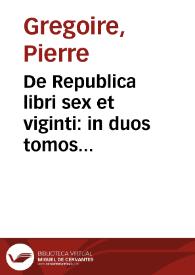 De Republica libri sex et viginti : in duos tomos distincti / authore D. Petro Gregorio Tholozano... | Biblioteca Virtual Miguel de Cervantes