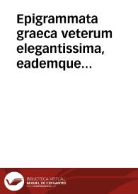 Epigrammata graeca veterum elegantissima, eademque latina ab utriusque lingua viris doctissimis versa, atque nuper ... e diversis autoribus / per Ioannem Soterem collecta, nuncque primum edita | Biblioteca Virtual Miguel de Cervantes