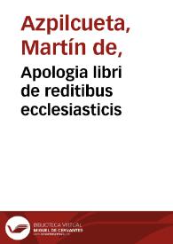 Apologia libri de reditibus ecclesiasticis / a Martino ab Azpilcueta Doct. Nauarro; super c. ultimo XVI q. I. sermone primùm hispano compositi, & ab eodem postea latinitate donati, aduersus N. in nonnulis ei contradicentem, eodem Doctore Martino ab Azpilcueta authore; cui nunc accessit eiusdem Apologiae propugnaculum | Biblioteca Virtual Miguel de Cervantes