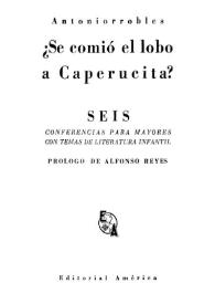 ¿Se comió el lobo a Caperucita? : seis conferencias para mayores con temas de literatura infantil / Antoniorrobles; prólogo de Alfonso Reyes | Biblioteca Virtual Miguel de Cervantes