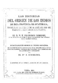 Las historias del orígen de los indios de esta provincia de Guatemala / traducidas de la lengua quinche al castellano... por el R.P.F. Francisco Ximenez... exactamente segun el texto español, del manuscrito original que se halla en la Biblioteca de la Universidad de Guatemala, publicado por la primera vez, y aumentado con una introduccion y anotaciones por el Dr. C. Scherzer | Biblioteca Virtual Miguel de Cervantes