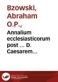 Annalium ecclesiasticorum post ... D. Caesarem Baronium... tomus XVII : Rerum in Orbe Christiano ab anno Domini 1447 usque ad annum Domini 1471 gestarum narrationem complectens / authore R.P.Fr. Abrahamo Bzouio... | Biblioteca Virtual Miguel de Cervantes