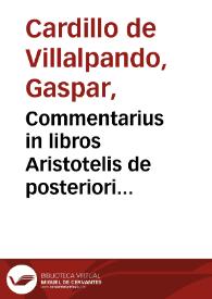 Commentarius in libros Aristotelis de posteriori resolutione, cui adiectae sunt Quaestiones proposito negotio consentaneae / auctore Gasparo Cardillo Villalpandeo Segob. ... | Biblioteca Virtual Miguel de Cervantes