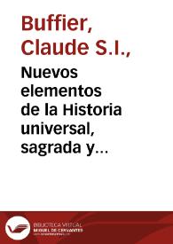 Nuevos elementos de la Historia universal, sagrada y profana, de la esfera, y geographia : con un breve compendio de la historia de España y Francia / sacados de los que escrivio en frances el Padre Claudio Buffier ... por otro de la misma Compañia... | Biblioteca Virtual Miguel de Cervantes
