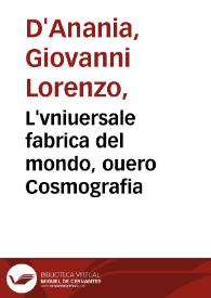 L'vniuersale fabrica del mondo, ouero Cosmografia / dell'ecc. Gio. Lorenzo d'Anania, diuisa in quattro trattati, ne' quali distintamente si misura il cielo, e la terra, & si descriuono particolarmente le prouincie, citta, castella, monti, mari, laghi, fiumi, & fonti... | Biblioteca Virtual Miguel de Cervantes
