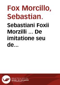 Sebastiani Foxii Morzilli ... De imitatione seu de informandi styli ratione Libri II. | Biblioteca Virtual Miguel de Cervantes