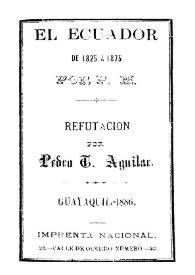 El Ecuador de 1825 a 1875 / por P. M.; refutación por Pedro T. Aguilar | Biblioteca Virtual Miguel de Cervantes