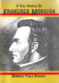 A vida heróica de Francisco Morazán [Fragmento] / Henrique Paulo Bahiana | Biblioteca Virtual Miguel de Cervantes