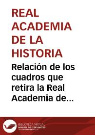 Relación de los cuadros que retira la Real Academia de la Historia del Museo Nacional de Pintura y Escultura. | Biblioteca Virtual Miguel de Cervantes