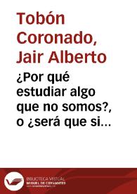 ¿Por qué estudiar algo que no somos?, o ¿será que si lo somos? | Biblioteca Virtual Miguel de Cervantes