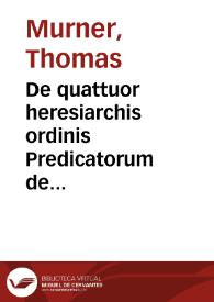 De quattuor heresiarchis ordinis Predicatorum de Obseruantia nuncupatoru[m] apud Suite[n]ses in ciuitate Bernensi co[m]bustis. Anno Christi M.D.JX. ... | Biblioteca Virtual Miguel de Cervantes