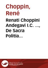Renati Choppini Andegavi I.C. ..., De Sacra Politia forensi libri III | Biblioteca Virtual Miguel de Cervantes