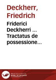 Friderici Deckherri ... Tractatus de possessione creditoris in pignore | Biblioteca Virtual Miguel de Cervantes