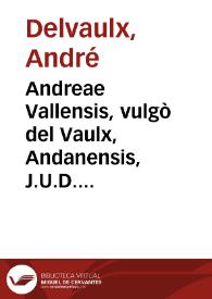 Andreae Vallensis, vulgò del Vaulx, Andanensis, J.U.D. ... Paratitla sive Summaria et methodica explicatio Decretalium D. Gregorii Papae IX | Biblioteca Virtual Miguel de Cervantes
