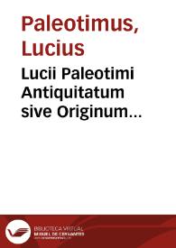 Lucii Paleotimi Antiquitatum sive Originum ecclesiasticarum summa ex probatissimis scriptoribus desumta | Biblioteca Virtual Miguel de Cervantes