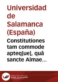 Constitutiones tam commode apteq[ue], quâ sancte Almae Salmanticensis academie toto terrarum orbe florentissime | Biblioteca Virtual Miguel de Cervantes