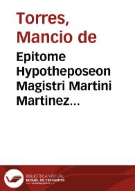 Epitome Hypotheposeon Magistri Martini Martinez Cantapetrensis. Per R.P.F. Mancivm A Tvrribus salmantinv[m] Divi Benedicti Vallis Olidis. Concionatorem. Anno 1626. [Manuscrito] | Biblioteca Virtual Miguel de Cervantes