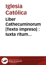 Liber Cathecuminorum [Texto impreso] : Iuxta ritum Sancte Romae ecclesie. cu3 multis aliis orationibus super morientes dicendis. | Biblioteca Virtual Miguel de Cervantes