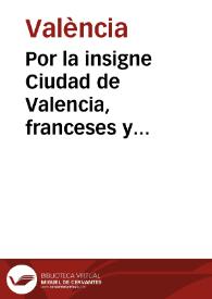 Por la insigne Ciudad de Valencia, franceses y estrangeros legitimamente auezindados en ella con el Procurador patrimonial de su magestad y arrendadores de los drechos reales [Texto impreso] | Biblioteca Virtual Miguel de Cervantes