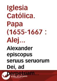 Alexander episcopus seruus seruorum Dei, ad perpetuam Rei memoriam... in dicta Ecclesia Valentina omnino observentur...  per Thomam vel Franciscum Riz. [Texto impreso] | Biblioteca Virtual Miguel de Cervantes