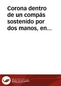 Corona dentro de un compás sostenido por dos manos, en óvalo | Biblioteca Virtual Miguel de Cervantes