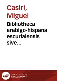 Bibliotheca arabigo-hispana escurialensis sive librorum omnium Mss. quos arabicè ab auctoribus magnam partem arabo-hispanis ... | Biblioteca Virtual Miguel de Cervantes