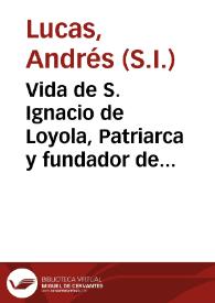 Vida de S. Ignacio de Loyola, Patriarca y fundador de la Compañia de Iesus / dispuesta por el P. Andres Lucas de la misma Compañia... | Biblioteca Virtual Miguel de Cervantes