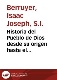 Historia del Pueblo de Dios desde su origen hasta el nacimiento del Messias... / escrita en el idioma francés por el P. Isaac Joseph Berruyer... ; y traducida al español por el P. Antonio Espinosa... ; tomo VI... | Biblioteca Virtual Miguel de Cervantes
