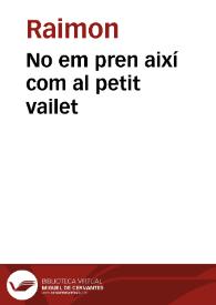No em pren així com al petit vailet / Raimon | Biblioteca Virtual Miguel de Cervantes