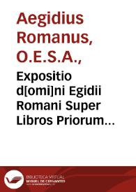 Expositio d[omi]ni Egidii Romani Super Libros Priorum Analeticorum Aristotelis cum textu eiusdem. Guidi Posthumi Pisaurensis philosophie cultoris accuratissimi Dialogus ... | Biblioteca Virtual Miguel de Cervantes