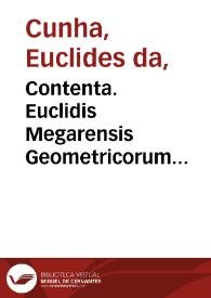 Contenta. Euclidis Megarensis Geometricorum eleme[n]torum libri XV / Campani ... in eosdem co[m]mentariorum libri XV ; Theonis Alexandrini Bartholamaeo Zamberto ... interprete, in tredecim priores, commentariorum libri XIII ; Hypsiclis Alexa[n]drini in duos posteriores, eode[m] Bartholamaeo Zamberto... interprete, comme[n]tariorum libri II ... | Biblioteca Virtual Miguel de Cervantes