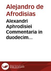 Alexandri Aphrodisiei Commentaria in duodecim Aristotelis libros de prima Philosophia / interprete Ioa[n]ne Genesio Sepulueda ... | Biblioteca Virtual Miguel de Cervantes