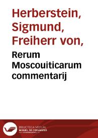 Rerum Moscouiticarum commentarij / Sigismundo Libero autore. Russiae vero descriptio, & de religione eorum varia inserta sunt. Chorographia totius imperij Moscici, vicinorum quorundam mentio | Biblioteca Virtual Miguel de Cervantes
