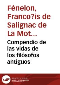 Compendio de las vidas de los filósofos antiguos / escrito en francés por Fenelon ; y traducido al castellano por J.J. de Mora | Biblioteca Virtual Miguel de Cervantes